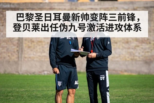 巴黎圣日耳曼新帅变阵三前锋，登贝莱出任伪九号激活进攻体系