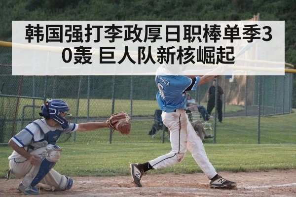 韩国强打李政厚日职棒单季30轰 巨人队新核崛起