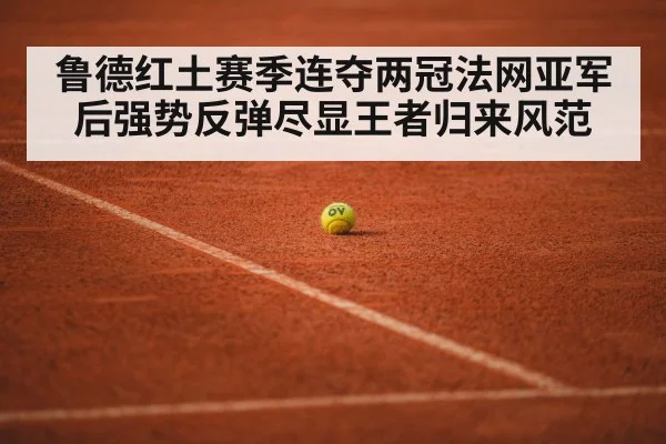 鲁德红土赛季连夺两冠法网亚军后强势反弹尽显王者归来风范