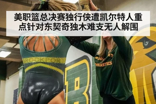 美职篮总决赛独行侠遭凯尔特人重点针对东契奇独木难支无人解围