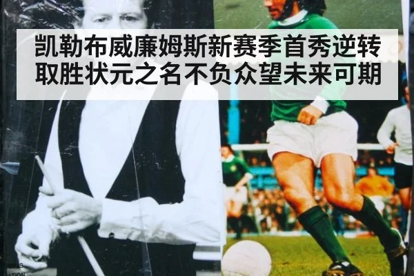 凯勒布威廉姆斯新赛季首秀逆转取胜状元之名不负众望未来可期