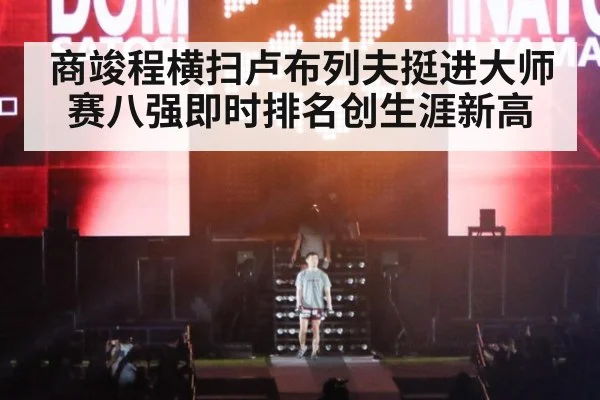 商竣程横扫卢布列夫挺进大师赛八强即时排名创生涯新高