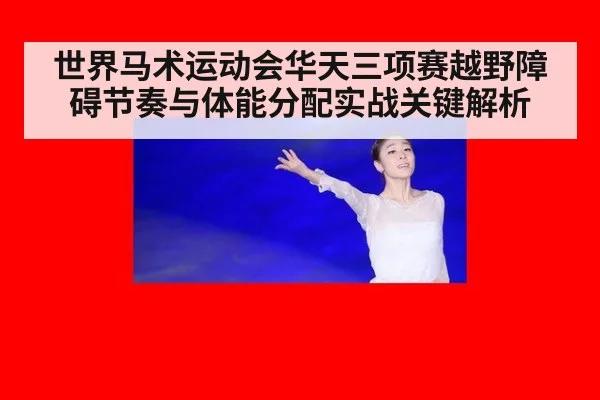 世界马术运动会华天三项赛越野障碍节奏与体能分配实战关键解析